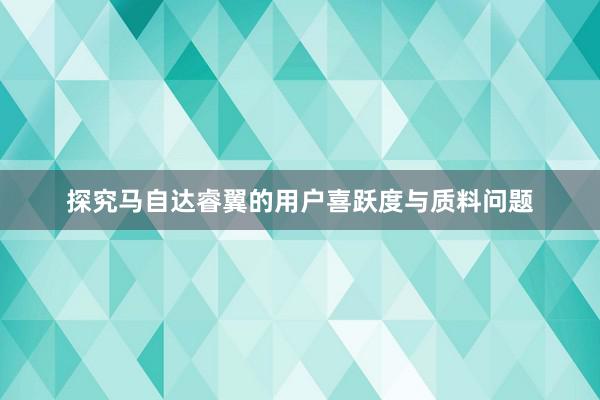 探究马自达睿翼的用户喜跃度与质料问题