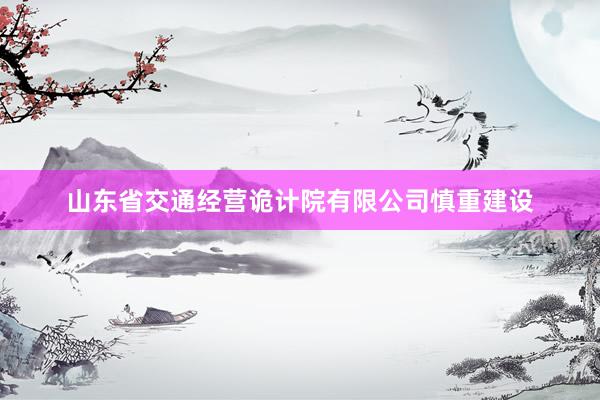 山东省交通经营诡计院有限公司慎重建设